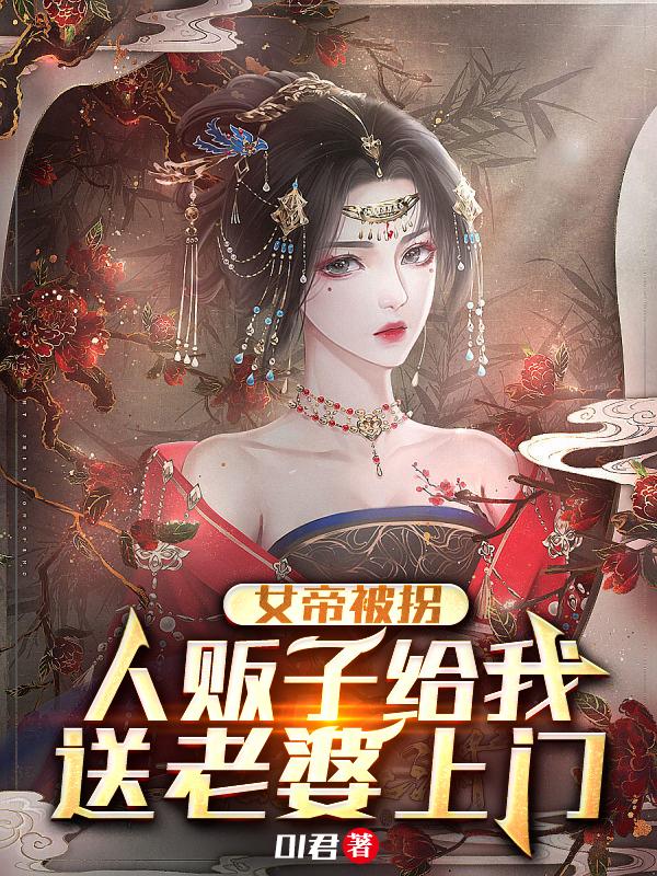 女帝被拐,人贩子给我送老婆上门