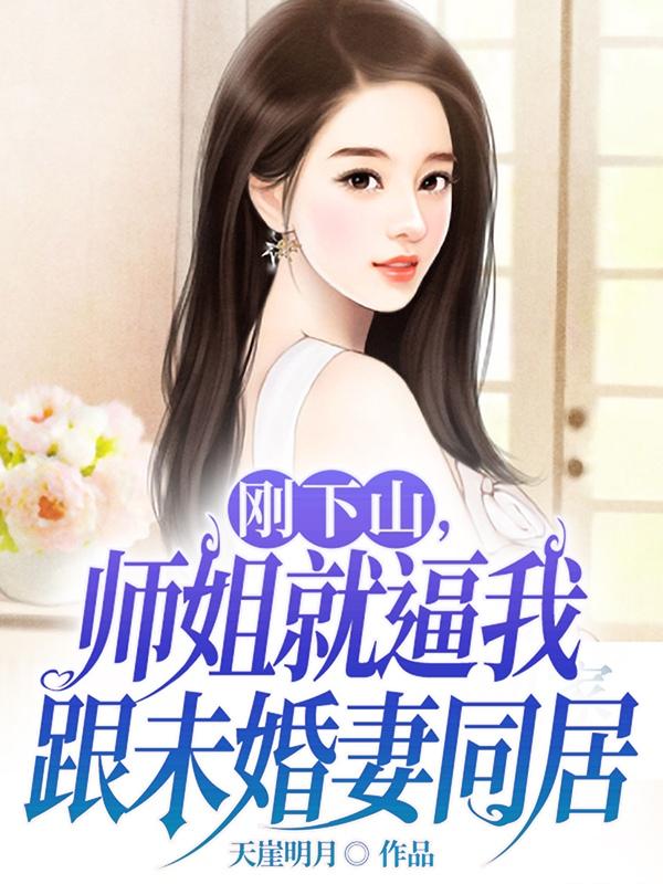刚下山,师姐就逼我跟未婚妻同居