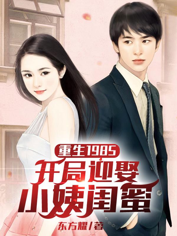 重生1985,开局迎娶小姨闺蜜
