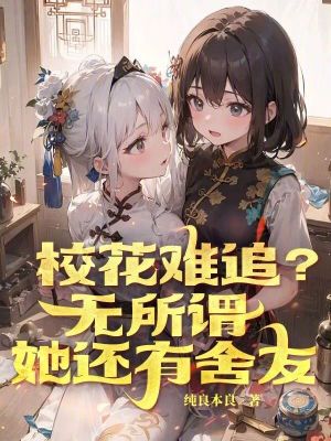 校花难追?无所谓,她还有舍友