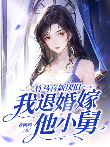 竹马喜新厌旧,我退婚嫁他小舅