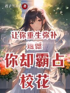 让你重生弥补遗憾,你却霸占校花最新章节